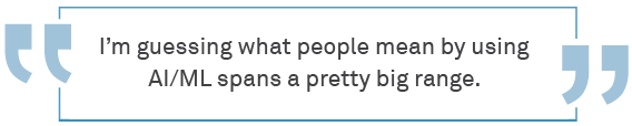 I’m guessing what people mean by using AI/ML spans a pretty big range