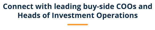 Connect with leading buy-side COOs and Heads of Investment Operations