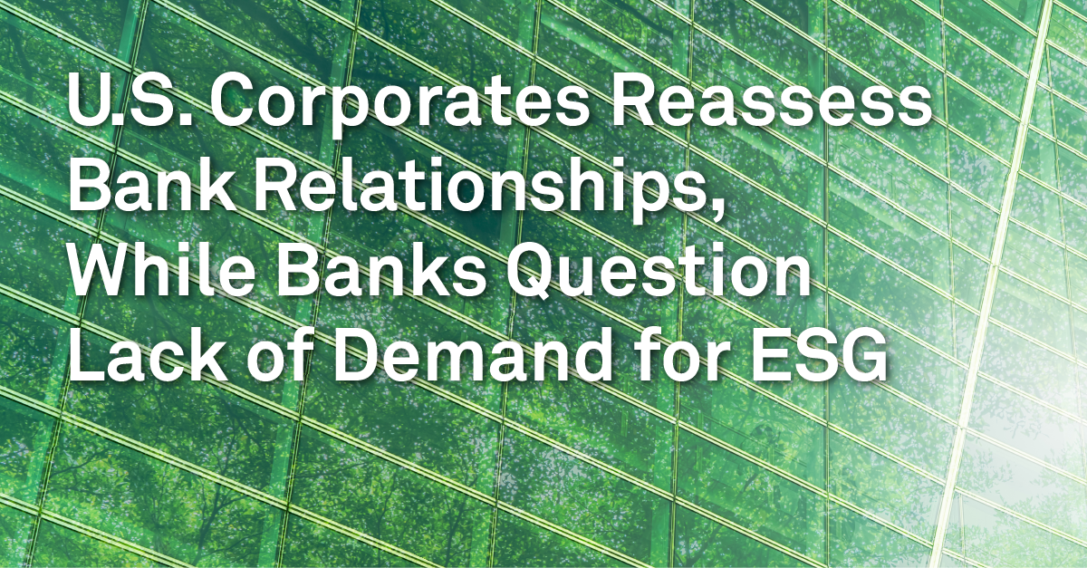 U.S. Corporates Reassess Bank Relationships, While Banks Question Lack