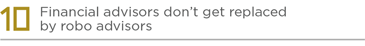 10 - Financial advisors don't  get replaced by robo advisors