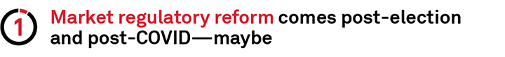 1 - Market regulatory reform comes post-election and post-COVID - maybe