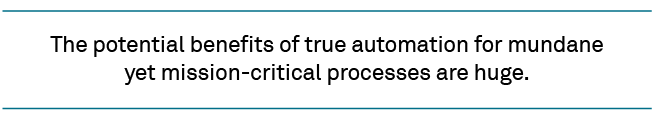 The potential benefits of true automation for mundaneyet mission-critical processes are huge.