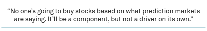 No one’s going to buy stocks based on what prediction marketsare saying. It’ll be a component, but not a driver on its own.